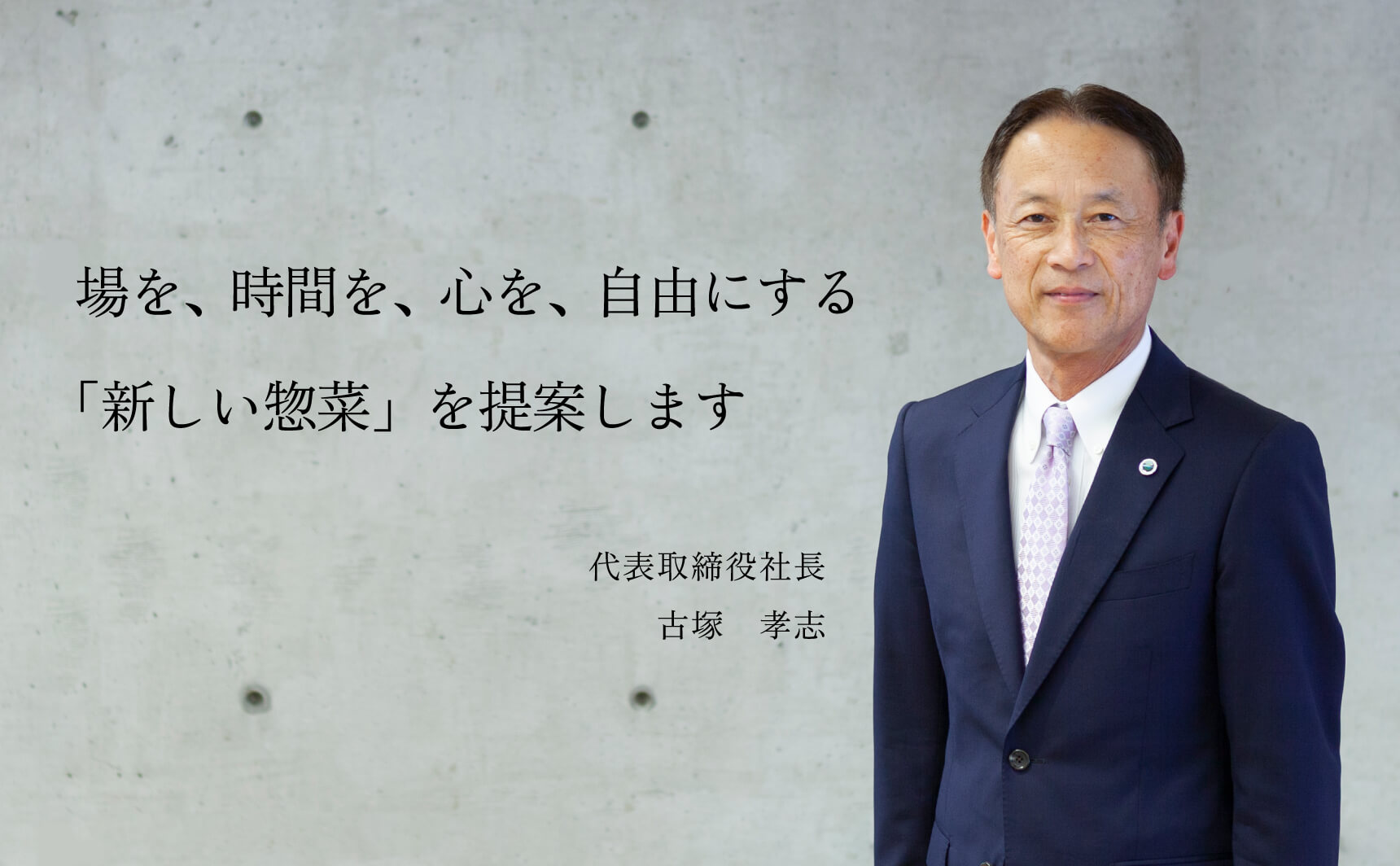場を、時間を、心を、自由にする「新しい総菜」を提案します 代表取締役社長 古塚孝志