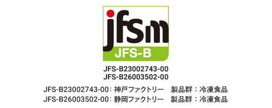 JFS-B規格の適合証明(JFS-B23002743-00:神戸ファクトリー 製品群:冷凍食品、JFS-B26003502-00:静岡ファクトリー 製品群:冷凍食品)