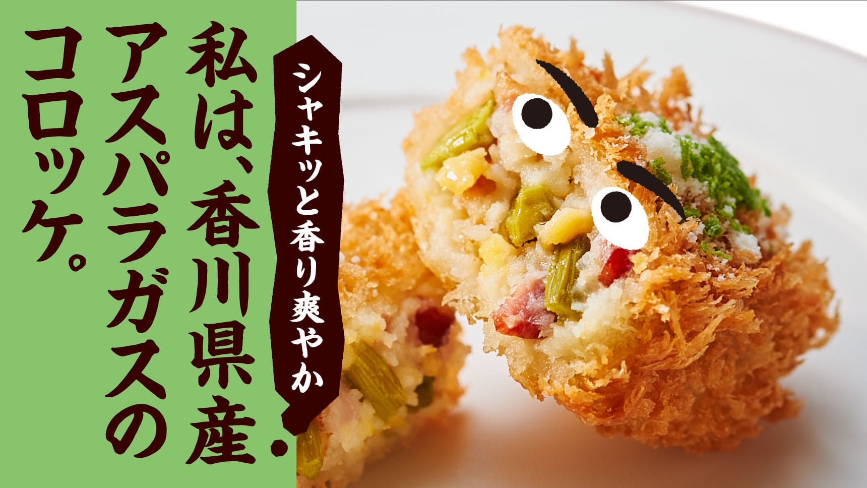 シャキッと香り爽やか 私は、香川県産アスパラガスのコロッケ。