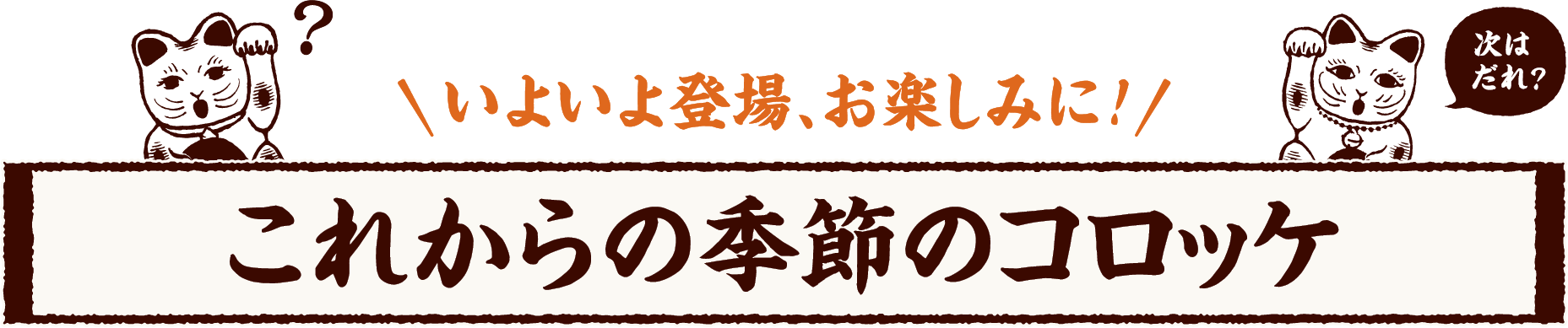 次はだれ？いよいよ登場、お楽しみに！ これからの季節のコロッケ