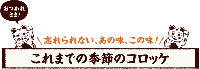 おつかれさま！ 忘れられない、あの味、この味！ これまでの季節のコロッケ
