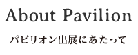 About Pavilion パビリオン出展にあたって